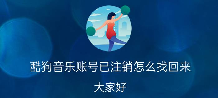 酷狗音乐账号已注销怎么找回来 大家好：请问在酷狗音乐的帐号怎么注销？